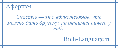 
    Счастье — это единственное, что можно дать другому, не отнимая ничего у себя.