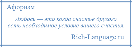 
    Любовь — это когда счастье другого есть необходимое условие вашего счастья.