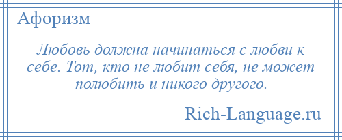 
    Любовь должна начинаться с любви к себе. Тот, кто не любит себя, не может полюбить и никого другого.