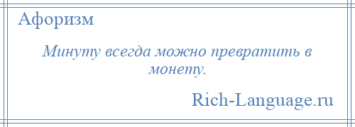 
    Минуту всегда можно превратить в монету.