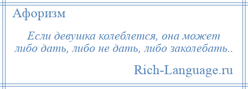 
    Если девушка колеблется, она может либо дать, либо не дать, либо заколебать..