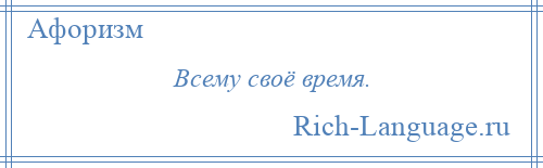 
    Всему своё время.