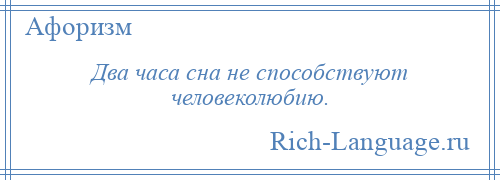 
    Два часа сна не способствуют человеколюбию.
