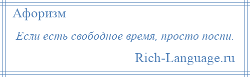 
    Если есть свободное время, просто поспи.