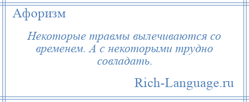 
    Некоторые травмы вылечиваются со временем. А с некоторыми трудно совладать.