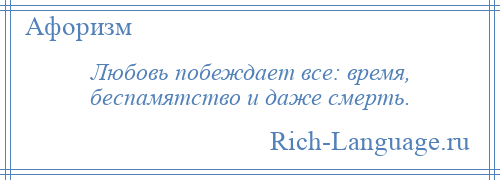 
    Любовь побеждает все: время, беспамятство и даже смерть.