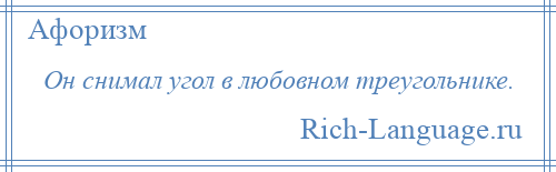 
    Он снимал угол в любовном треугольнике.