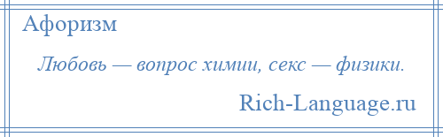 
    Любовь — вопрос химии, секс — физики.