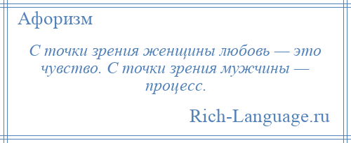 
    С точки зрения женщины любовь — это чувство. С точки зрения мужчины — процесс.