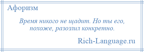 
    Время никого не щадит. Но ты его, похоже, разозлил конкретно.