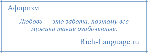 
    Любовь — это забота, поэтому все мужики такие озабоченные.