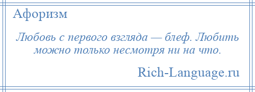 
    Любовь с первого взгляда — блеф. Любить можно только несмотря ни на что.