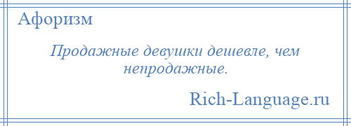 
    Продажные девушки дешевле, чем непродажные.