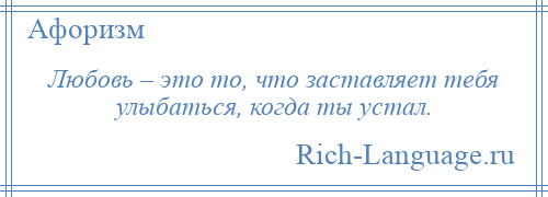 
    Любовь – это то, что заставляет тебя улыбаться, когда ты устал.