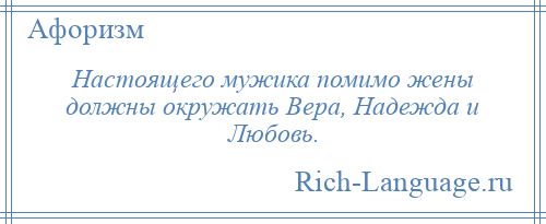 
    Настоящего мужика помимо жены должны окружать Вера, Надежда и Любовь.