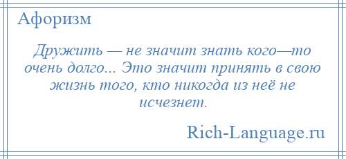 
    Дружить — не значит знать кого—то очень долго... Это значит принять в свою жизнь того, кто никогда из неё не исчезнет.