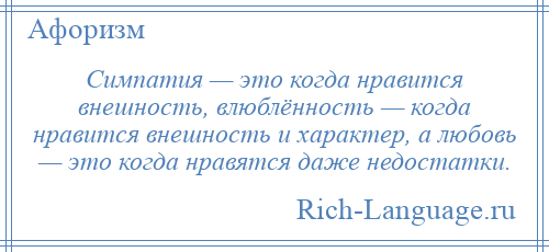 
    Симпатия — это когда нравится внешность, влюблённость — когда нравится внешность и характер, а любовь — это когда нравятся даже недостатки.