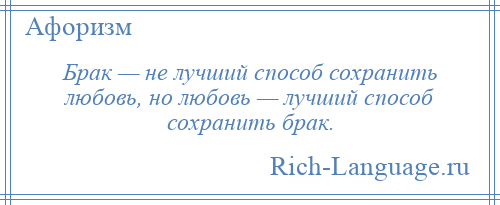 
    Брак — не лучший способ сохранить любовь, но любовь — лучший способ сохранить брак.