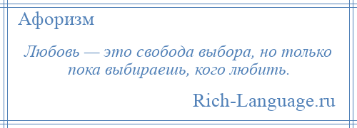 
    Любовь — это свобода выбора, но только пока выбираешь, кого любить.