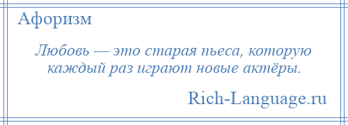 
    Любовь — это старая пьеса, которую каждый раз играют новые актёры.
