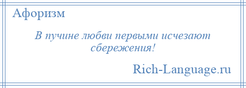 
    В пучине любви первыми исчезают сбережения!