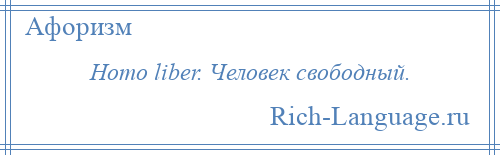 
    Homo liber. Человек свободный.