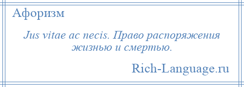 
    Jus vitae ас necis. Право распоряжения жизнью и смертью.