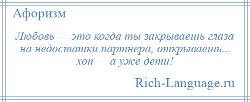
    Любовь — это когда ты закрываешь глаза на недостатки партнера, открываешь... хоп — а уже дети!