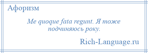 
    Me quoque fata regunt. Я тоже подчиняюсь року.