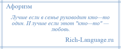 
    Лучше если в семье руководит кто—то один. И лучше если этот кто—то — любовь.