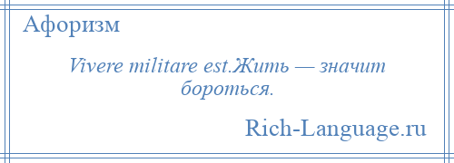 
    Vivere militare est.Жить — значит бороться.