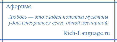 
    Любовь — это слабая попытка мужчины удовлетвориться всего одной женщиной.