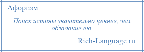 
    Поиск истины значительно ценнее, чем обладание ею.