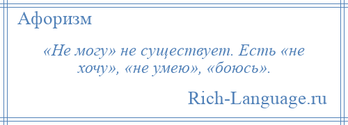 
    «Не могу» не существует. Есть «не хочу», «не умею», «боюсь».