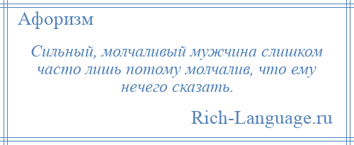 
    Сильный, молчаливый мужчина слишком часто лишь потому молчалив, что ему нечего сказать.