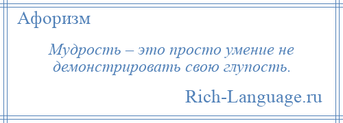 
    Мудрость – это просто умение не демонстрировать свою глупость.
