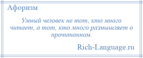 
    Умный человек не тот, кто много читает, а тот, кто много размышляет о прочитанном.