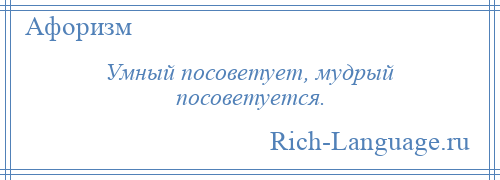 
    Умный посоветует, мудрый посоветуется.