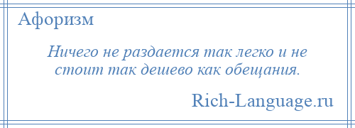 
    Ничего не раздается так легко и не стоит так дешево как обещания.