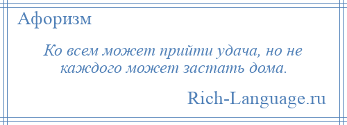 
    Ко всем может прийти удача, но не каждого может застать дома.