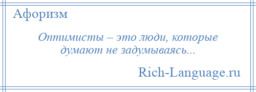 
    Оптимисты – это люди, которые думают не задумываясь...