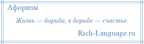 
    Жизнь — борьба, в борьбе — счастье.