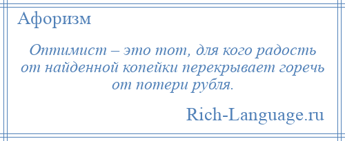 
    Оптимист – это тот, для кого радость от найденной копейки перекрывает горечь от потери рубля.