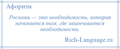 
    Роскошь — это необходимость, которая начинается там, где заканчивается необходимость.