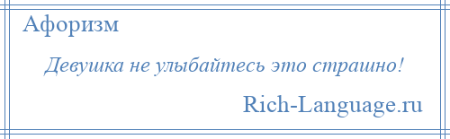 
    Девушка не улыбайтесь это страшно!