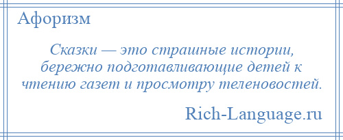 
    Сказки — это страшные истории, бережно подготавливающие детей к чтению газет и просмотру теленовостей.