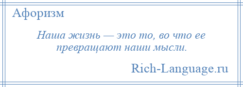 
    Наша жизнь — это то, во что ее превращают наши мысли.