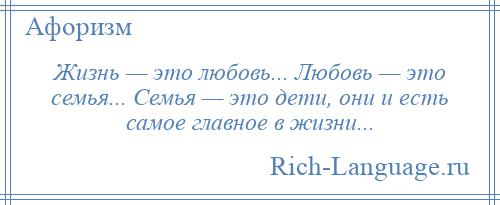 
    Жизнь — это любовь... Любовь — это семья... Семья — это дети, они и есть самое главное в жизни...