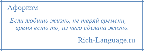 
    Если любишь жизнь, не теряй времени, — время есть то, из чего сделана жизнь.