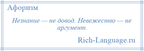 
    Незнание — не довод. Невежество — не аргумент.